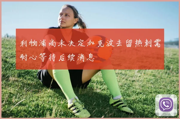 利物浦尚未决定加克波去留热刺需耐心等待后续消息