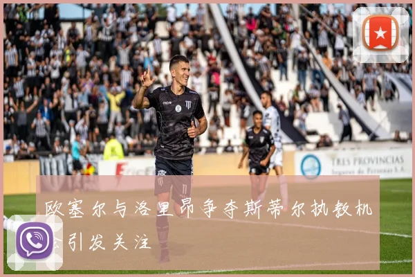 欧塞尔与洛里昂争夺斯蒂尔执教机会引发关注