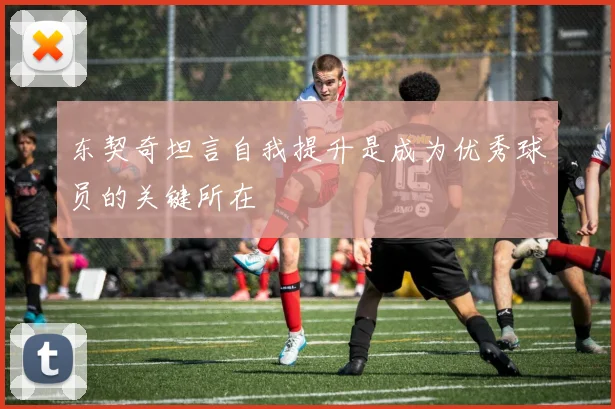 东契奇坦言自我提升是成为优秀球员的关键所在