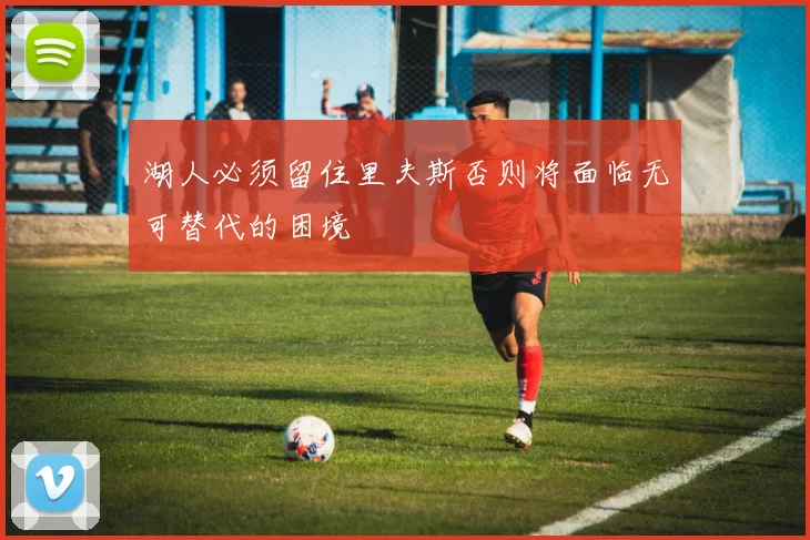 湖人必须留住里夫斯否则将面临无可替代的困境