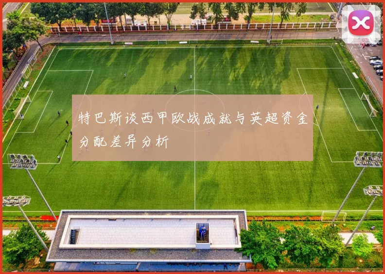 特巴斯谈西甲欧战成就与英超资金分配差异分析