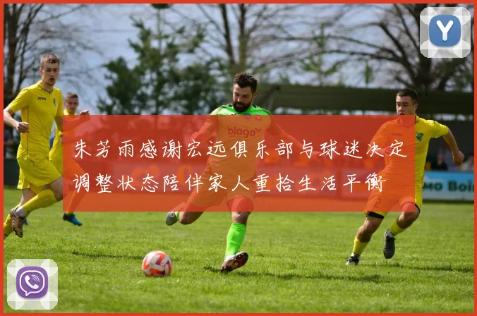 朱芳雨感谢宏远俱乐部与球迷决定调整状态陪伴家人重拾生活平衡