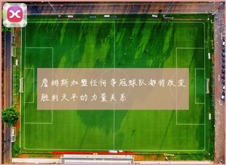 詹姆斯加盟任何争冠球队都将改变胜利天平的力量关系