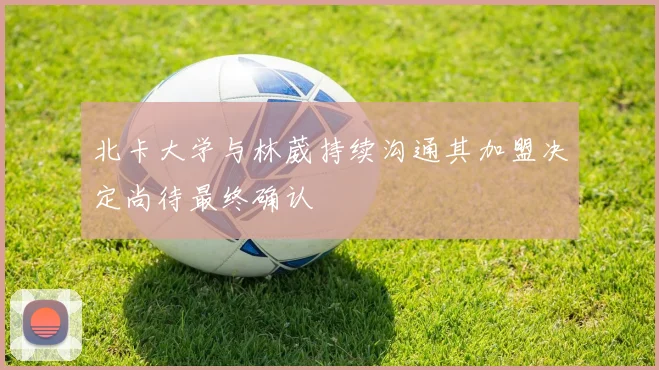 北卡大学与林葳持续沟通其加盟决定尚待最终确认