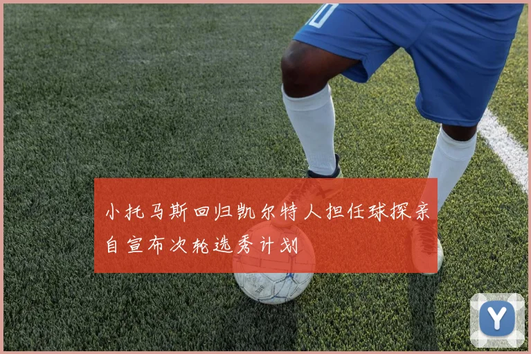 小托马斯回归凯尔特人担任球探亲自宣布次轮选秀计划