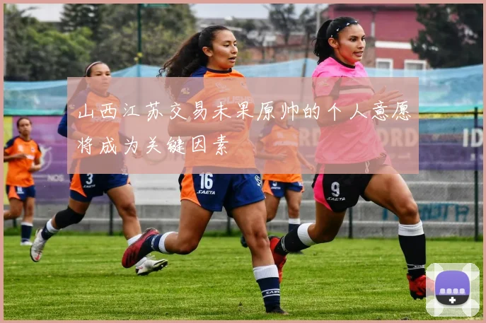 山西江苏交易未果原帅的个人意愿将成为关键因素