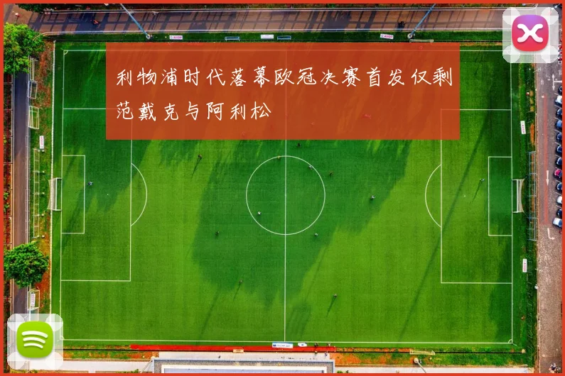 利物浦时代落幕欧冠决赛首发仅剩范戴克与阿利松