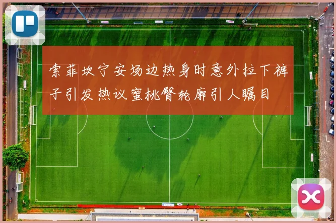 索菲坎宁安场边热身时意外拉下裤子引发热议蜜桃臀轮廓引人瞩目
