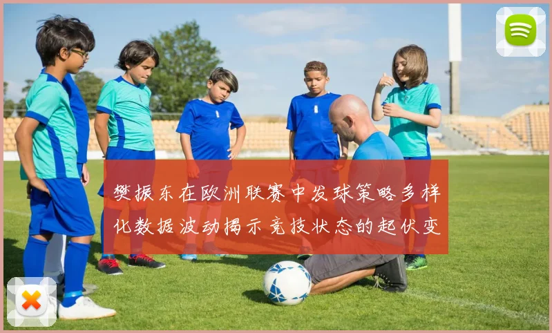 樊振东在欧洲联赛中发球策略多样化数据波动揭示竞技状态的起伏变化
